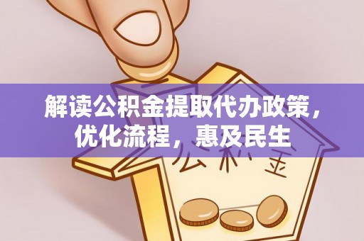 达仁解读公积金提取代办政策，优化流程，惠及民生