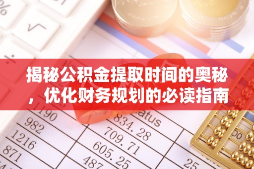 达仁揭秘公积金提取时间的奥秘，优化财务规划的必读指南