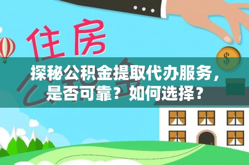 达仁探秘公积金提取代办服务，是否可靠？如何选择？