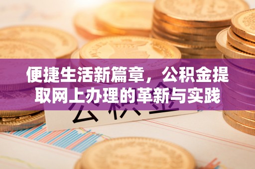 达仁便捷生活新篇章，公积金提取网上办理的革新与实践