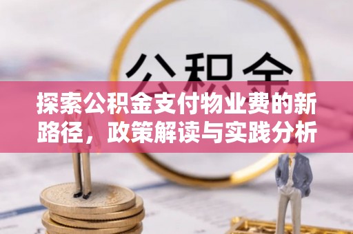 达仁探索公积金支付物业费的新路径，政策解读与实践分析