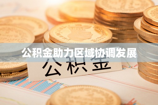 达仁公积金助力区域协调发展
