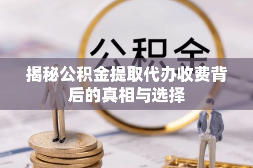达仁揭秘公积金提取代办收费背后的真相与选择