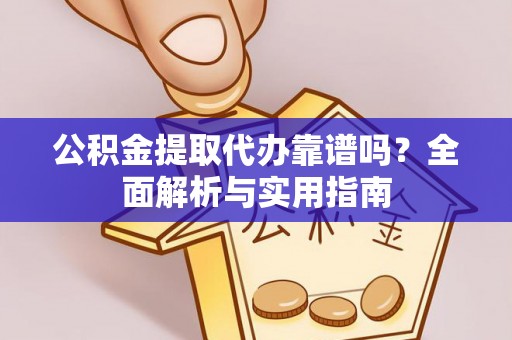 达仁公积金提取代办靠谱吗？全面解析与实用指南