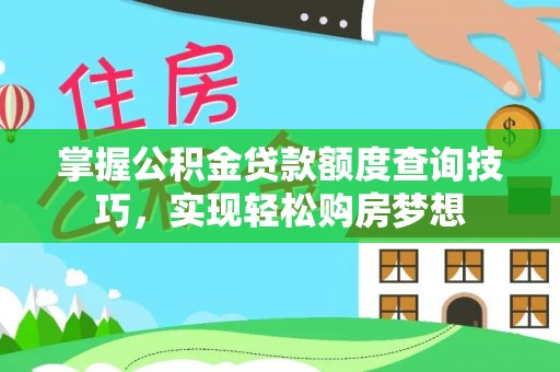 达仁掌握公积金贷款额度查询技巧，实现轻松购房梦想