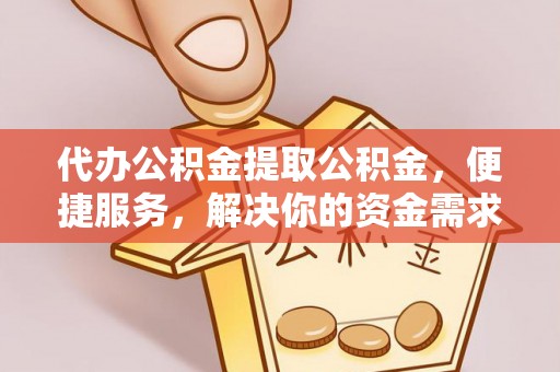 达仁代办公积金提取公积金，便捷服务，解决你的资金需求
