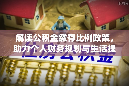 达仁解读公积金缴存比例政策，助力个人财务规划与生活提升