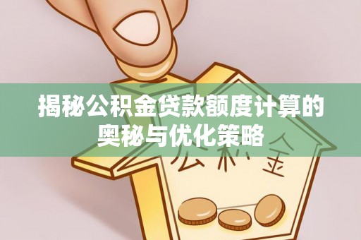 达仁揭秘公积金贷款额度计算的奥秘与优化策略
