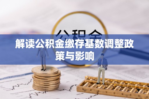 达仁解读公积金缴存基数调整政策与影响