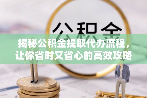 达仁揭秘公积金提取代办流程，让你省时又省心的高效攻略