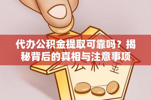 达仁代办公积金提取可靠吗？揭秘背后的真相与注意事项