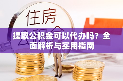 达仁提取公积金可以代办吗？全面解析与实用指南