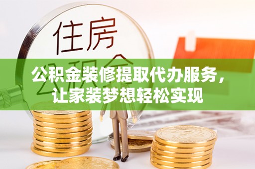 达仁公积金装修提取代办服务，让家装梦想轻松实现