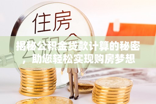达仁揭秘公积金贷款计算的秘密，助您轻松实现购房梦想
