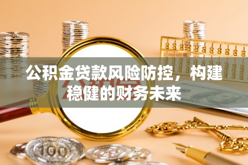 达仁公积金贷款风险防控，构建稳健的财务未来