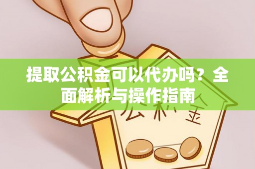 达仁提取公积金可以代办吗？全面解析与操作指南
