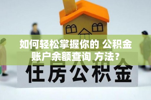 达仁如何轻松掌握你的 公积金账户余额查询 方法？