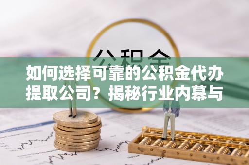 达仁如何选择可靠的公积金代办提取公司？揭秘行业内幕与服务指南