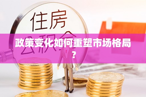 达仁政策变化如何重塑市场格局？