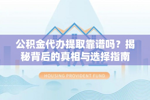达仁公积金代办提取靠谱吗？揭秘背后的真相与选择指南