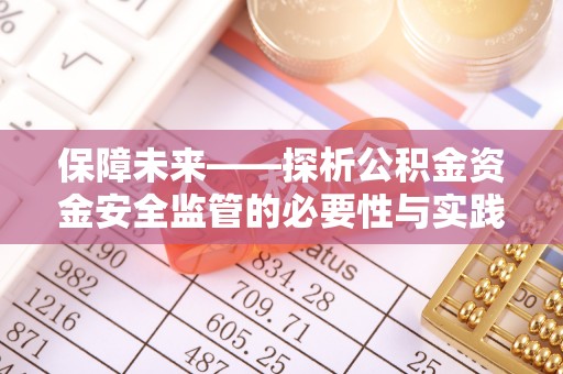 达仁保障未来——探析公积金资金安全监管的必要性与实践路径