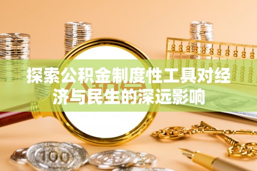达仁探索公积金制度性工具对经济与民生的深远影响