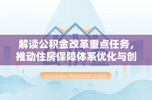 达仁解读公积金改革重点任务，推动住房保障体系优化与创新