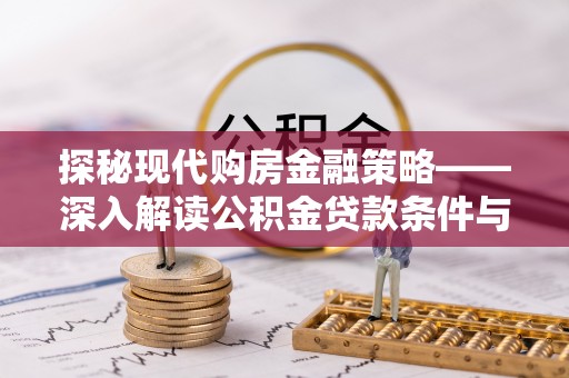 达仁探秘现代购房金融策略——深入解读公积金贷款条件与优势