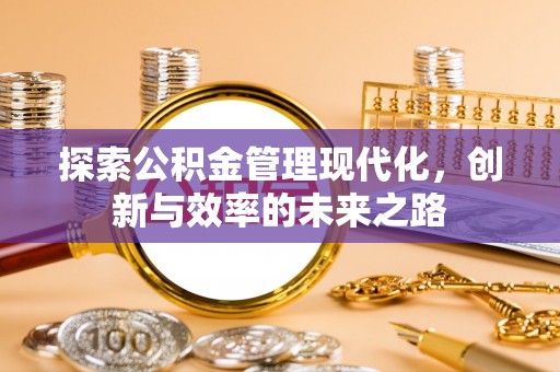 达仁探索公积金管理现代化，创新与效率的未来之路