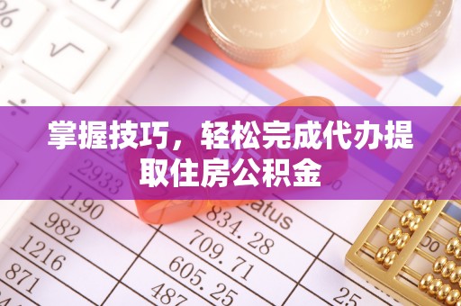 达仁掌握技巧，轻松完成代办提取住房公积金