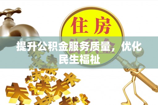 达仁提升公积金服务质量，优化民生福祉