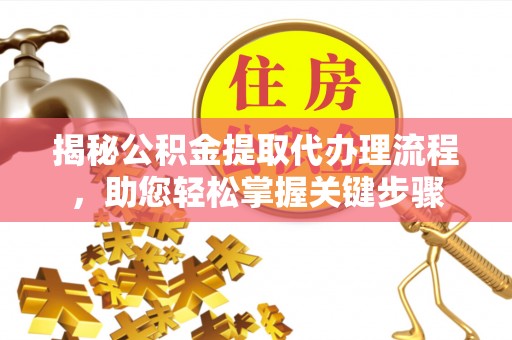 达仁揭秘公积金提取代办理流程，助您轻松掌握关键步骤
