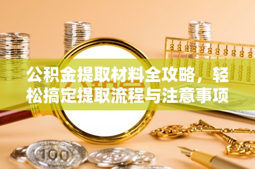 达仁公积金提取材料全攻略，轻松搞定提取流程与注意事项