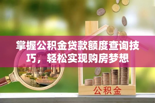 达仁掌握公积金贷款额度查询技巧，轻松实现购房梦想