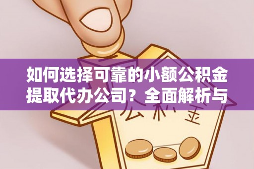 达仁如何选择可靠的小额公积金提取代办公司？全面解析与实用指南