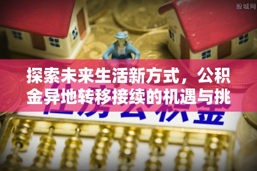 达仁探索未来生活新方式，公积金异地转移接续的机遇与挑战