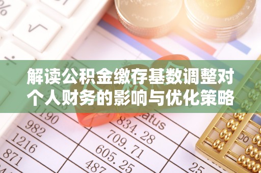 达仁解读公积金缴存基数调整对个人财务的影响与优化策略