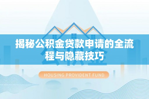 达仁揭秘公积金贷款申请的全流程与隐藏技巧