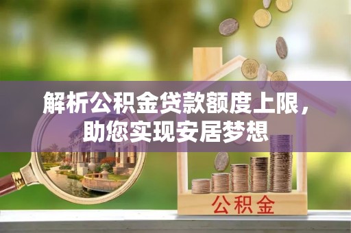 达仁解析公积金贷款额度上限，助您实现安居梦想
