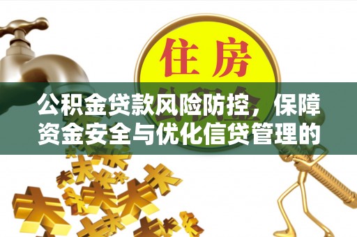 达仁公积金贷款风险防控，保障资金安全与优化信贷管理的关键策略