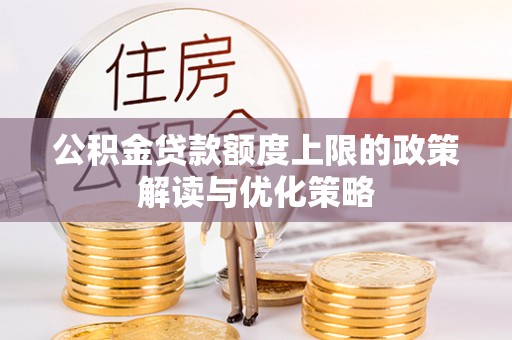 达仁公积金贷款额度上限的政策解读与优化策略