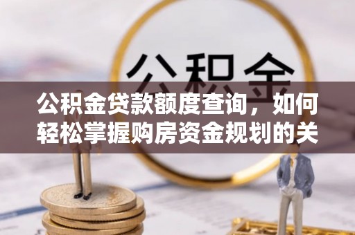 达仁公积金贷款额度查询，如何轻松掌握购房资金规划的关键