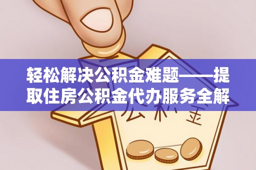 达仁轻松解决公积金难题——提取住房公积金代办服务全解析
