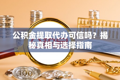 达仁公积金提取代办可信吗？揭秘真相与选择指南