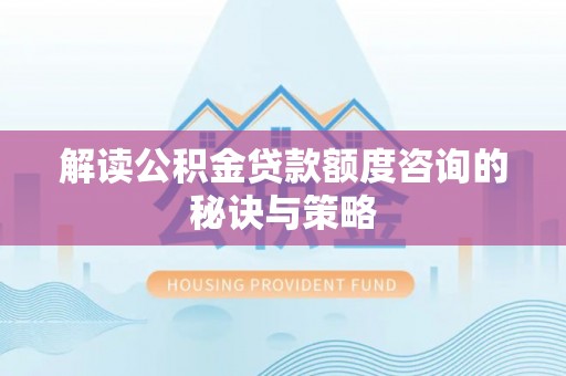 达仁解读公积金贷款额度咨询的秘诀与策略