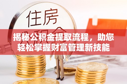 达仁揭秘公积金提取流程，助您轻松掌握财富管理新技能