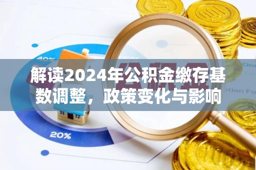 达仁解读2024年公积金缴存基数调整，政策变化与影响