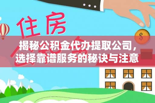 达仁揭秘公积金代办提取公司，选择靠谱服务的秘诀与注意事项