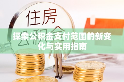 达仁探索公积金支付范围的新变化与实用指南