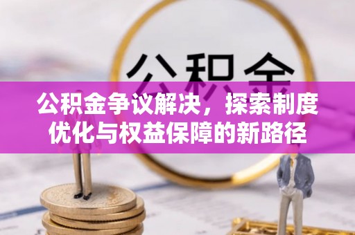 达仁公积金争议解决，探索制度优化与权益保障的新路径